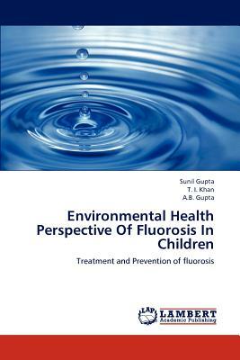 Environmental Health Perspective of Fluorosis in Children by T. I. Khan, A. B. Gupta, Sunil Gupta