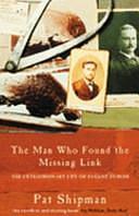 The Man who Found the Missing Link: The Extraordinary Life of Eugene Dubois by Pat Shipman