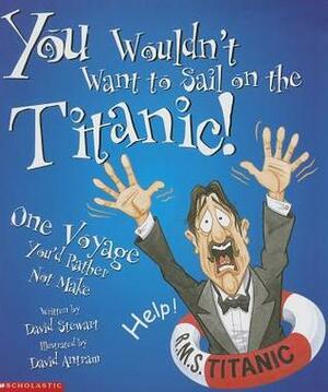 You Wouldn't Want To Sail On The Titanic!: One Voyage You'd Rather Not Make by David Antram, David Stewart