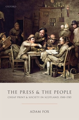 The Press and the People: Cheap Print and Society in Scotland, 1500-1785 by Adam Fox