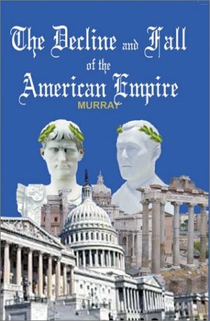 The Decline and Fall of the American Empire by Robert Murray