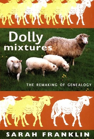 Dolly Mixtures: The Remaking of Genealogy by Sarah Franklin