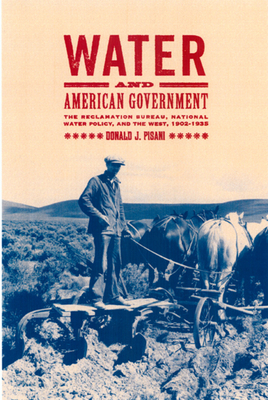 Water and American Government: The Reclamation Bureau, National Water Policy, and the West, 1902-1935 by Donald J. Pisani