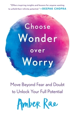 Choose Wonder Over Worry: Move Beyond Fear and Doubt to Unlock Your Full Potential by Amber Rae