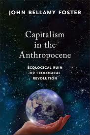 Capitalism in the Anthropocene: Ecological Ruin or Ecological Revolution by John Bellamy Foster