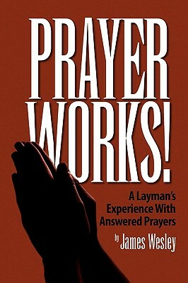 Prayer Works! by James Wesley