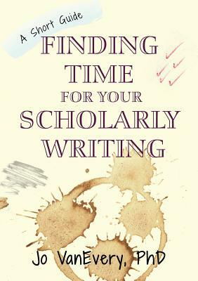 Finding Time for your Scholarly Writing: A Short Guide by Jo Vanevery