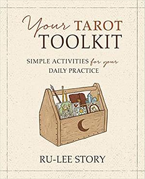 Your Tarot Toolkit: Simple Activities for Your Daily Practice by Ru-Lee Story