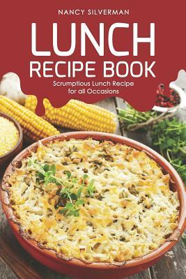 Lunch Recipe Book: Scrumptious Lunch Recipe for all Occasions by Nancy Silverman