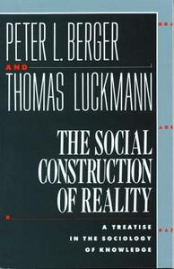 The Social Construction of Reality: A Treatise in the Sociology of Knowledge by Peter L. Berger, Thomas Luckmann