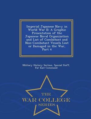 Imperial Japanese Navy in World War II: A Graphic Presentation of the Japanese Naval Organization and List of Combatant and Non-Combatant Vessels Lost by 