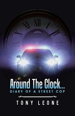 Around the Clock...Diary of a Street Cop by Tony Leone