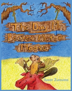 The Day Mr. Beaver Met A Moose by Susan Zutautas