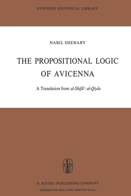 The Propositional Logic of Avicenna: A Translation from Al-Shif&#257;&#702; Al-Qiy&#257;s with Introduction, Commentary and Glossary by Avicenna