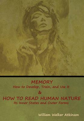 Memory: How to Develop, Train, and Use It & How to Read Human Nature: Its Inner States and Outer Forms by William Walker Atkinson