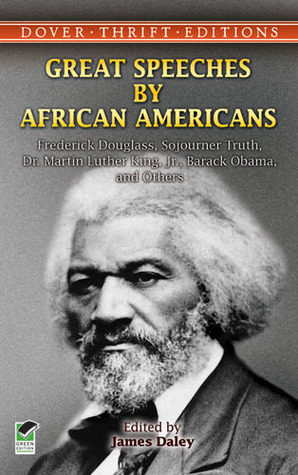 Great Speeches by African Americans: Frederick Douglass, Sojourner Truth, Dr. Martin Luther King, Jr., Barack Obama, and Others by James Daley