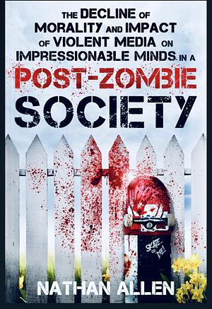 The Decline of Morality and Impact of Violent Media on Impressionable Minds in a Post-Zombie Society by Nathan Allen