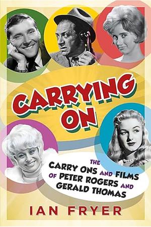 Carrying On: The Carry Ons and Films of Peter Rogers and Gerald Thomas by Ian Fryer