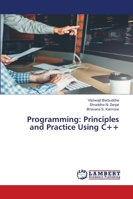 Programming: Principles and Practice Using C++ by Shraddha N. Zanjat, Bhavana S. Karmore, Vishwajit Barbuddhe