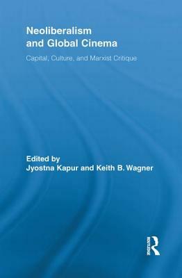 Neoliberalism and Global Cinema: Capital, Culture, and Marxist Critique by 