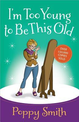 I'm Too Young to Be This Old by Poppy Smith