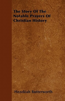 The Story Of The Notable Prayers Of Christian History by Hezekiah Butterworth
