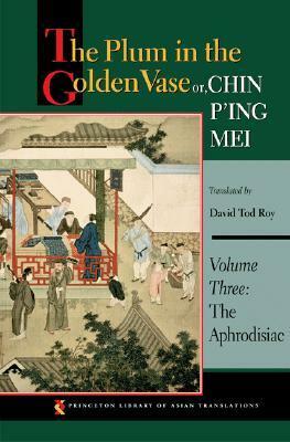 The Plum in the Golden Vase Or, Chin P'Ing Mei, Volume Three: The Aphrodisiac by Lanling Xiaoxiao Sheng, David Tod Roy