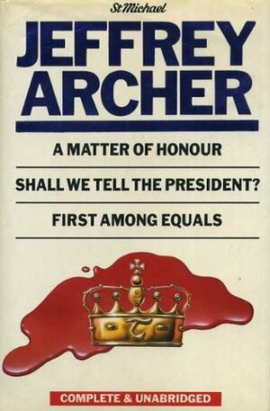 A Matter of Honour / Shall We Tell the President? / First Among Equals by Jeffrey Archer