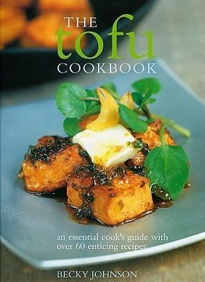 The Tofu Cookbook: Making the most of this low-fat, high-protein ingredient, with over 60 deliciously varied recipes from around the world by Becky Johnson, Becky Johnson