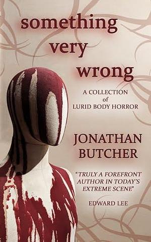 Something Very Wrong: A Collection of Lurid Body Horror by Jonathan Butcher, Jonathan Butcher