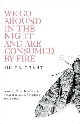 We Go Around in the Night and Are Consumed by Fire by Jules Grant