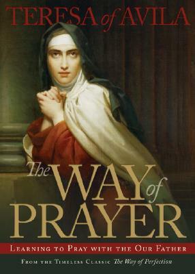 The Way of Prayer: Learning to Pray with the Our Father by Teresa of Ávila