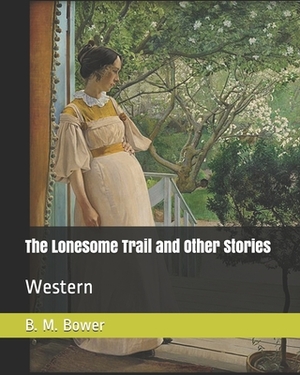 The Lonesome Trail and Other Stories: Western by B. M. Bower