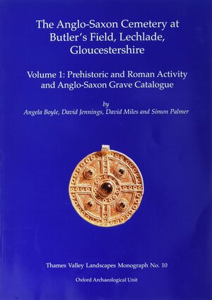 Anglo-Saxon Cemetery at Butler's Field, Lechlade, Gloucestershire: Volume I: Prehistoric and Roman Activity and Grave Catalogue by David Miles, David Jennings, Angela Boyle, Simon Palmer, Frances Healy, Theresa Durden, Claire Halpin