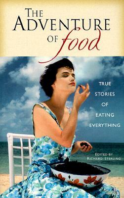 The Adventure of Food: True Stories of Eating Everything by 