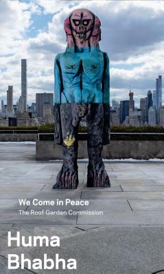 Huma Bhabha: We Come in Peace: The Roof Garden Commission by Ed Halter, Sheena Wagstaff, Shanay Jhaveri