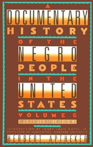 A Documentary History of the Negro People in the United States, Vol. 6: From the Korean War to the Emergence of Martin Luther King, Jr. by Herbert Aptheker