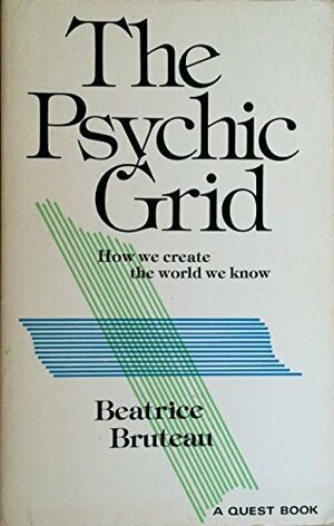 The Psychic Grid: How We Create the World We Know by Beatrice Bruteau