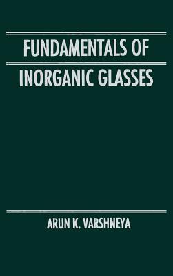 Fundamentals of Inorganic Glasses by Arun K. Varshneya