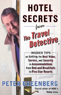 Hotel Secrets from the Travel Detective: Insider Tips on Getting the Best Value, Service, and Security in Accommodations from Bed-And-Breakfasts to Fi by Peter Greenberg