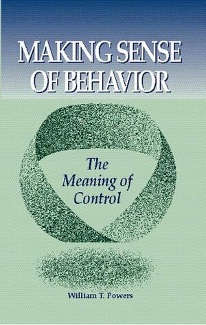 Making Sense of Behavior: The Meaning of Control by William T. Powers