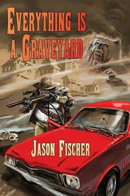 Everything Is a Graveyard by Jason Fischer