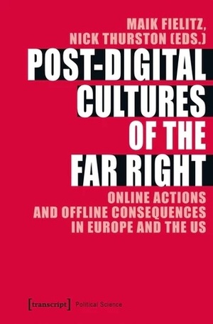 Post-Digital Cultures of the Far Right: Online Actions and Offline Consequences in Europe and the US by Nick Thurston, Maik Fielitz