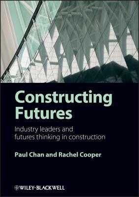 Constructing Futures: Industry Leaders and Futures Thinking in Construction by Paul Chan, Rachel Cooper