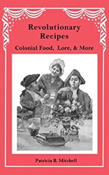 Revolutionary Recipes: Colonial Food, Lore, and More by Patricia B. Mitchell
