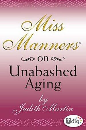 Miss Manners: On Unabashed Aging (UDig) by Judith Martin