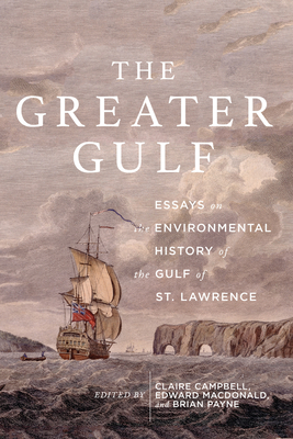 The Greater Gulf, Volume 12: Essays on the Environmental History of the Gulf of St Lawrence by 