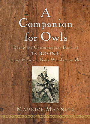 A Companion for Owls: Being the Commonplace Book of D. Boone, Long Hunter, Back Woodsman, &C. by Maurice Manning