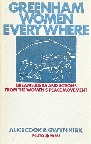 Greenham Women Everywhere: Dreams, Ideas & Actions from the Womens' Peace Movement by Gwyn Kirk, Alice Cook