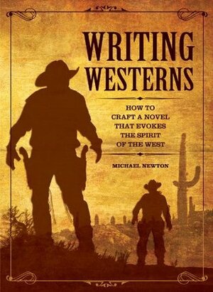 Writing Westerns: How to Craft Novels that Evoke the Spirit of the West by Michael Newton